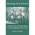 Inventing Irish America: Generation, Class, and Ethnic Identity in a New England City, 18801928
