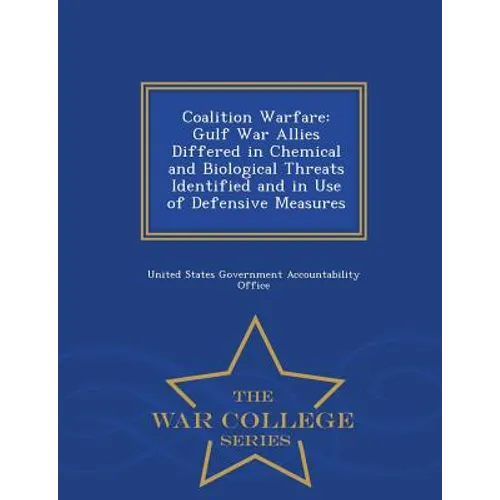 Coalition Warfare: Gulf War Allies Differed in Chemical and Biological Threats Identified and in Use of Defensive Measures - War College Series