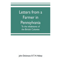 Letters from a farmer in Pennsylvania, to the inhabitants of the British Colonies