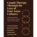 Couple Therapy Through the Lens of Four Asian Cultures: Working with Clients from Collectivist Cultures Living in North America