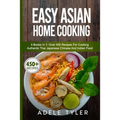 Easy Asian Home Cooking: 5 Books In 1: Over 400 Recipes For Cooking Authentic Thai Japanese Chinese And Indian Food