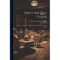 Only An Old Chair: Its Story As Taken Down In Choice Shorthand And Done Into English