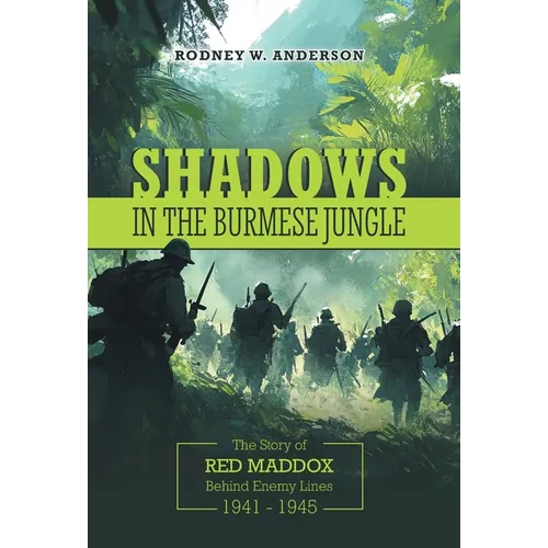 Shadows in the Burmese Jungle: The Story of Red Maddox Behind Enemy Lines 1941 - 1945