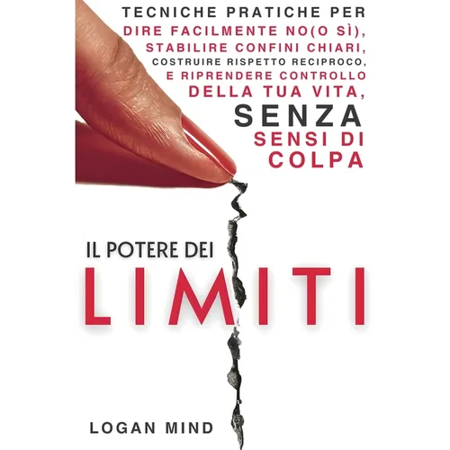 Il Potere dei Limiti: Tecniche Pratiche per Dire Facilmente No (o Sì), Stabilire Confini Chiari, Costruire Rispetto Reciproco e Riprendere Controllo d