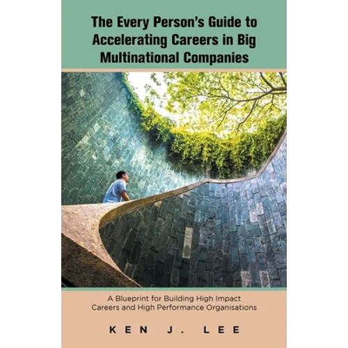 The Every Person's Guide to Accelerating Careers in Big Multinational Companies: A Blueprint for Building High Impact Careers and High Performance Org