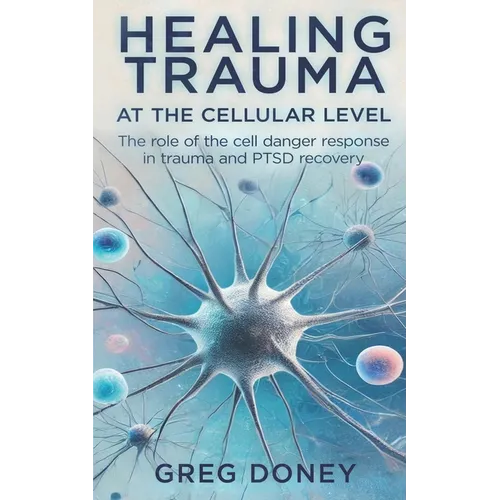 Healing Trauma at the Cellular Level: The role of the cell danger response in trauma and PTSD recovery