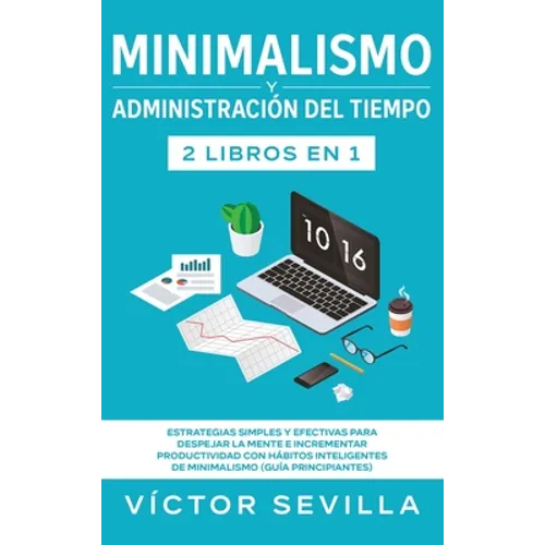 Minimalismo y administración del tiempo 2 libros en 1: Estrategias simples y efectivas para despejar la mente e incrementar productividad con hábitos