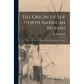 The Origin of the North American Indians; With a Faithful Description of Their Manners and Customs,
