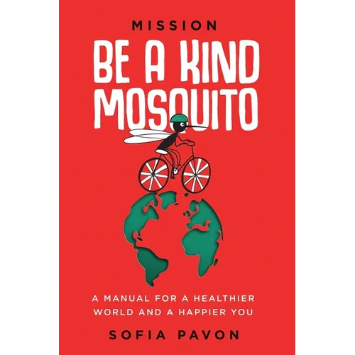 Mission: Be a kind mosquito: A manual for a healthier world and a happier you