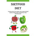 Sirtfood Diet: Cooking Healthy Dishes and Losing Weight Quickly With Basic Concepts Of The Sirtfood Diet
