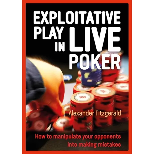 Exploitative Play in Live Poker: How to Manipulate Your Opponents Into Making Mistakes