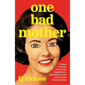 One Bad Mother: In Praise of Psycho Housewives, Stage Parents, Momfluencers, and Other Women We Love to Hate