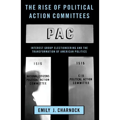 The Rise of Political Action Committees: Interest Group Electioneering and the Transformation of American Politics