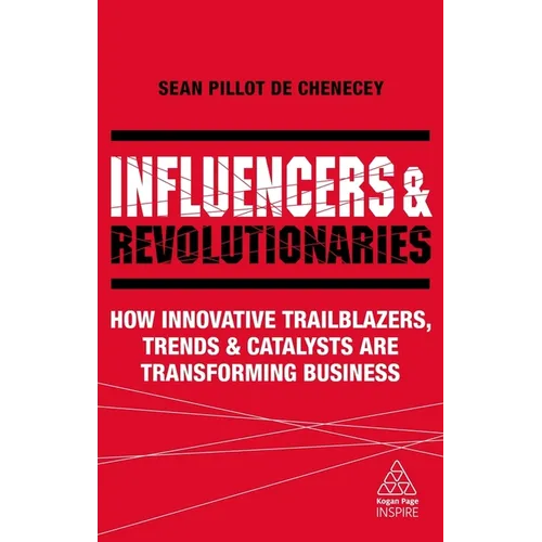 Influencers and Revolutionaries: How Innovative Trailblazers, Trends and Catalysts Are Transforming Business