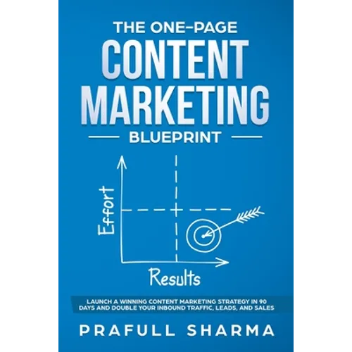 The One-Page Content Marketing Blueprint: Step by Step Guide to Launch a Winning Content Marketing Strategy in 90 Days or Less and Double Your Inbound