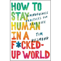 How to Stay Human in a F*cked-Up World: Mindfulness Practices for Real Life