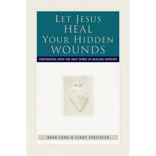Let Jesus Heal Your Hidden Wounds: Cooperating with the Holy Spirit in Healing Ministry