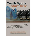 Youth Sports: Start Here: Everything You Need to Know About Promoting Health and Preventing Injury for Your Young Athlete