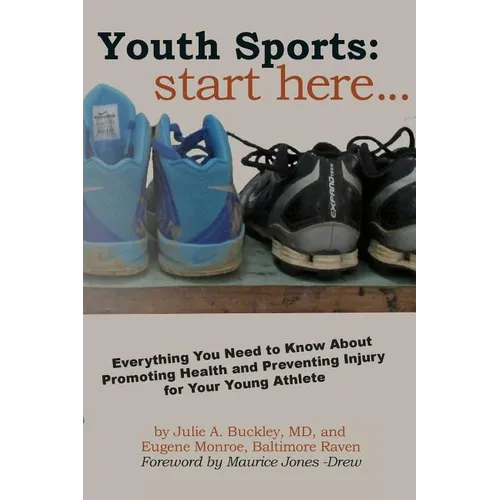 Youth Sports: Start Here: Everything You Need to Know About Promoting Health and Preventing Injury for Your Young Athlete