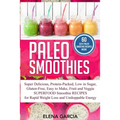 Paleo Smoothies: Super Delicious & Filling, Protein-Packed, Low in Sugar, Gluten-Free, Easy to Make, Fruit and Veggie Superfood Smoothie Recipes for N