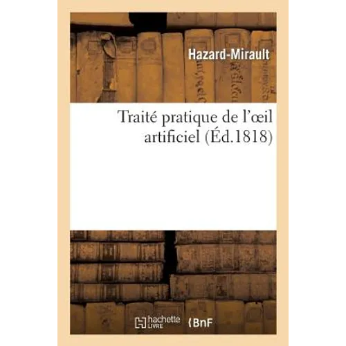 Traité Pratique de l'Oeil Artificiel, Ou Expériences Et Observations Sur l'Art de Cacher: La Difformité Produite Par l'Atrophie Totale Ou Partielle de