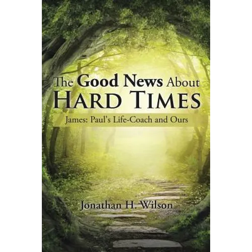 The Good News About Hard Times: James: Paul's Life-Coach and Ours