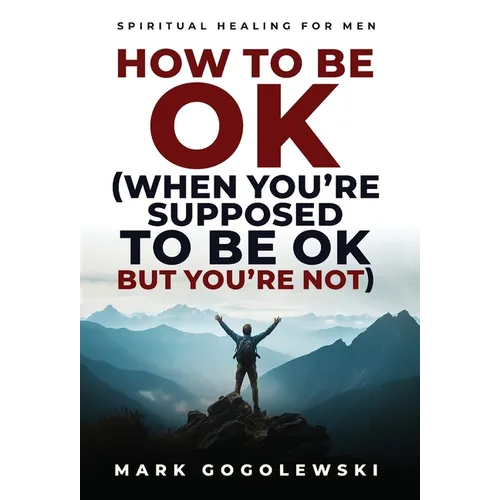 How to Be OK: (When You're Supposed to Be OK But You're Not)