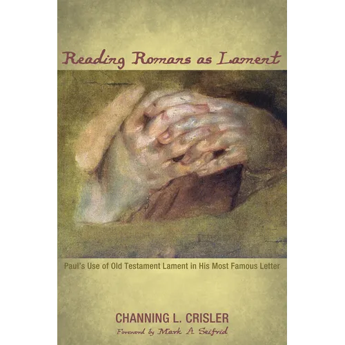 Reading Romans as Lament: Paul's Use of Old Testament Lament in His Most Famous Letter