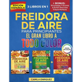 Freidora De Aire Para Principiantes 3 Libros En 1: El Único Libro De Cocina A Todo Color Que Te Permite Disfrutar De Recetas Sanas Y Crujientes
