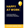 Happy at Work: A Practical Guide to Overcoming Workplace Psychological Harassment