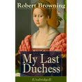 My Last Duchess (Unabridged): Dramatic Lyrics from One of the Most Important Victorian Poets and Playwrights, Regarded as a Sage and Philosopher-Poet,