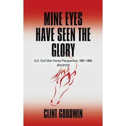 Mine Eyes Have Seen the Glory: U.S. Civil War Horse Perspective: 1861-1865 Revisited