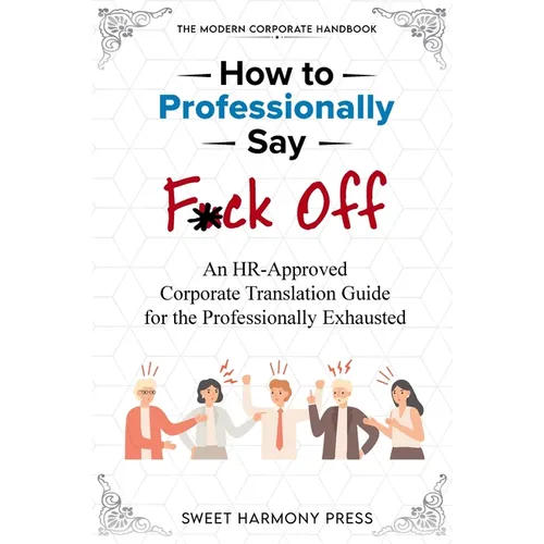How To Professionally Say F*ck Off: An HR-Approved Corporate Translation Guide for the Professionally Exhausted