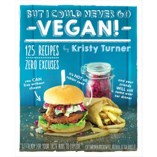 But I Could Never Go Vegan!: 125 Recipes That Prove You Can Live Without Cheese, It's Not All Rabbit Food, and Your Friends Will Still Come Over for D