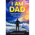 I Am Dad: Navigating Divorce, Defying Narcissism, and Fighting for My Children