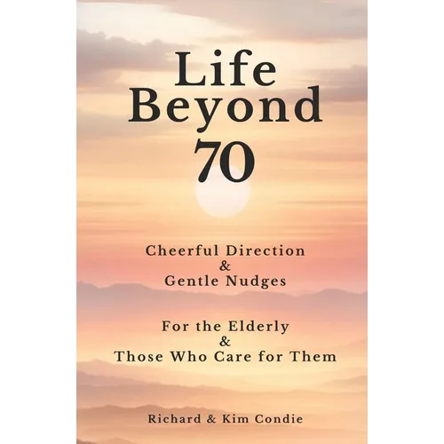 Life Beyond 70: Cheerful Direction & Gentle Nudges For the Elderly & Those Who Care for Them