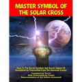 Master Symbol Of The Solar Cross: Keys To The Sacred Symbols And Secret Ciphers Of Humankind