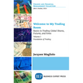 Welcome to My Trading Room, Volume I: Basics to Trading Global Shares, Futures, and Forex - Foundation of Trading