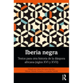 Iberia negra: Textos para otra historia de la diáspora africana (siglos XVI y XVII)