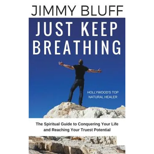 Just Keep Breathing: The Spiritual Guide to Conquering Your Life and Reaching Your Truest Potential