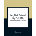 Peru, Illinois Centennial May 25-26, 1935: Commemorating One Hundred Years Of Peru'S Existence