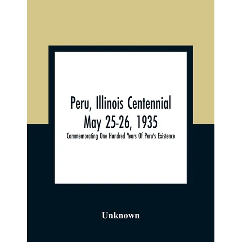 Peru, Illinois Centennial May 25-26, 1935: Commemorating One Hundred Years Of Peru'S Existence