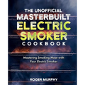 The Unofficial Masterbuilt Electric Smoker Cookbook: Mastering Smoking Meat with Your Electric Smoker