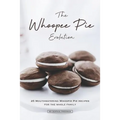The Whoopee Pie Evolution: 25 Mouthwatering Whoopie Pie Recipes for The Whole Family