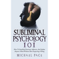 Subliminal Psychology 101: How To Stealthily Penetrate, Influence, And Subdue Anyone's Mind Without Them Suspecting A Thing