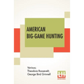 American Big-Game Hunting: The Book Of The Boone And Crockett Club Edited By Theodore Roosevelt, George Bird Grinnell