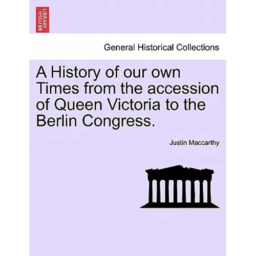 A History of Our Own Times from the Accession of Queen Victoria to the Berlin Congress.
