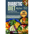 Diabetic Diet Cookbook for Beginners After 50: A Quick and Easy Guide to Low Sugar, Low Carbs, and Balanced Recipes for Deliciously Tasty, Healthy Mea