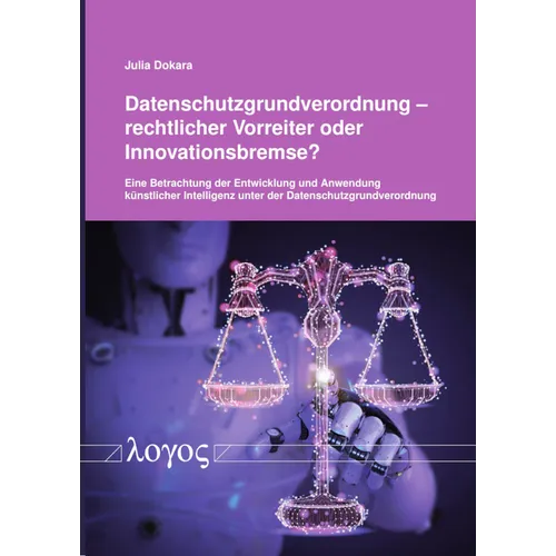 Datenschutzgrundverordnung - Rechtlicher Vorreiter Oder Innovationsbremse?: Eine Betrachtung Der Entwicklung Und Anwendung Kunstlicher Intelligenz Unt