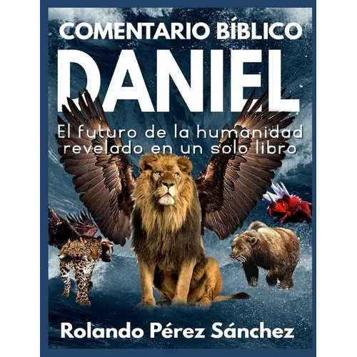 Comentario Bíblico Daniel: El futuro de la humanidad revelado en un solo libro